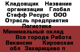 Кладовщик › Название организации ­ Глобал Стафф Ресурс, ООО › Отрасль предприятия ­ Логистика › Минимальный оклад ­ 33 000 - Все города Работа » Вакансии   . Кировская обл.,Захарищево п.